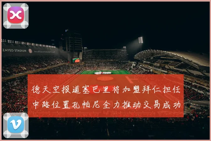 德天空报道塞巴里将加盟拜仁担任中路位置孔帕尼全力推动交易成功