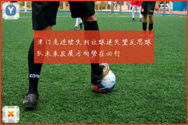 津门虎连续失利让球迷失望反思球队未来发展方向势在必行
