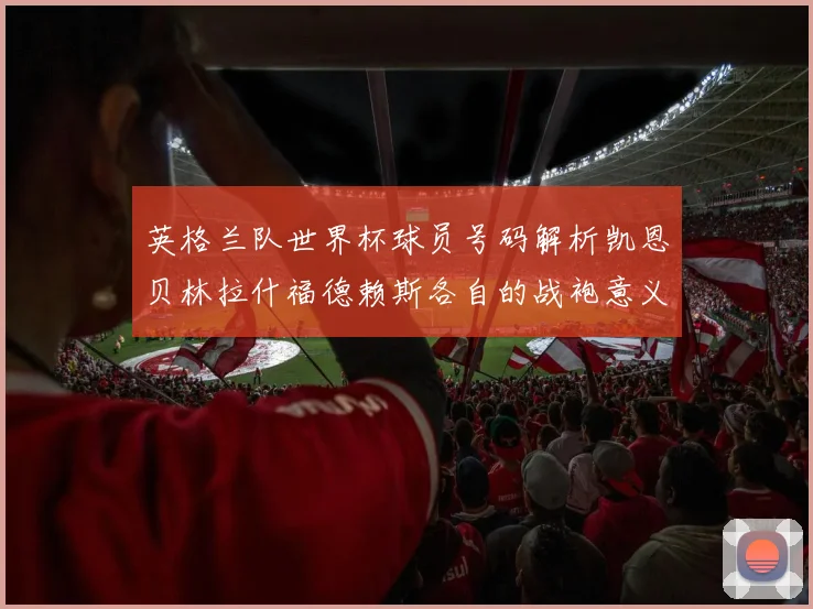 英格兰队世界杯球员号码解析凯恩贝林拉什福德赖斯各自的战袍意义