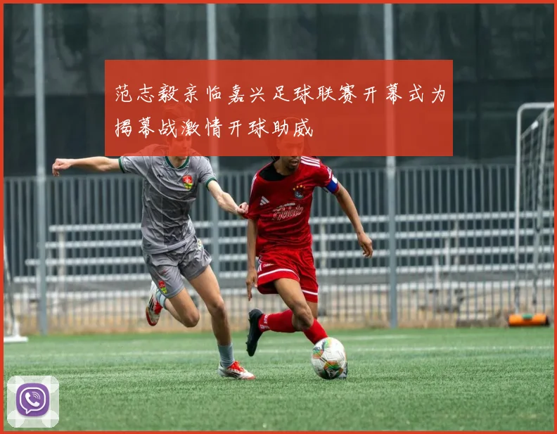 范志毅亲临嘉兴足球联赛开幕式为揭幕战激情开球助威