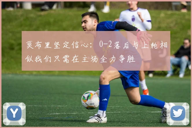 莫布里坚定信心：0-2落后与上轮相似我们只需在主场全力争胜