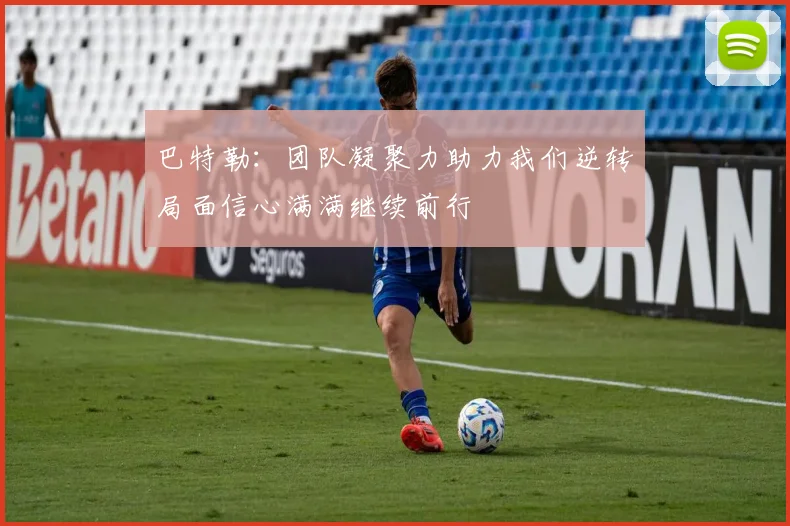 巴特勒：团队凝聚力助力我们逆转局面信心满满继续前行