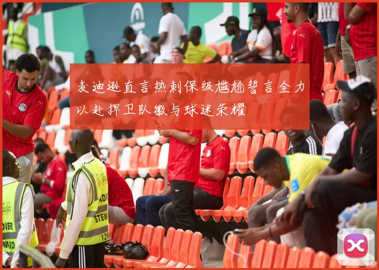 麦迪逊直言热刺保级尴尬誓言全力以赴捍卫队徽与球迷荣耀