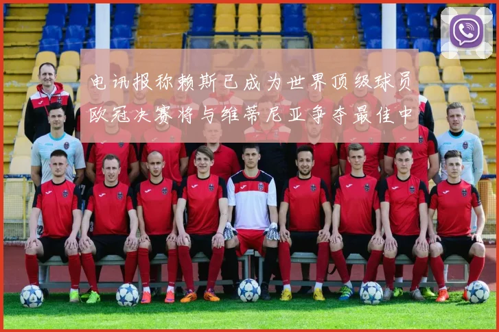 电讯报称赖斯已成为世界顶级球员欧冠决赛将与维蒂尼亚争夺最佳中场称号