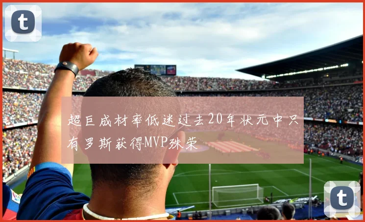 超巨成材率低迷过去20年状元中只有罗斯获得MVP殊荣