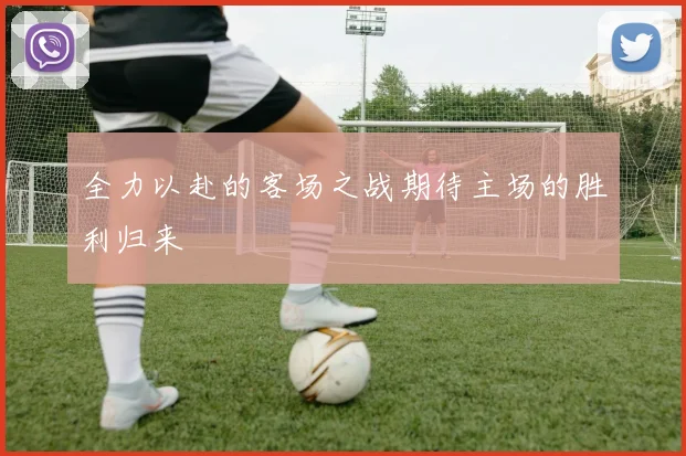 全力以赴的客场之战期待主场的胜利归来